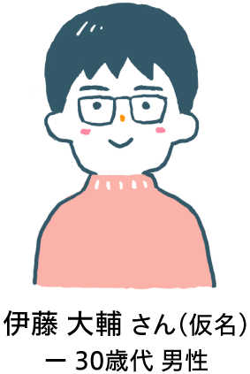 伊藤 大輔 さん（仮名）ー30歳代 男性